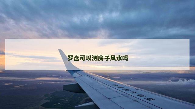 罗盘可以测房子风水吗