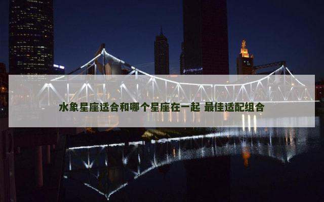 水象星座适合和哪个星座在一起 最佳适配组合