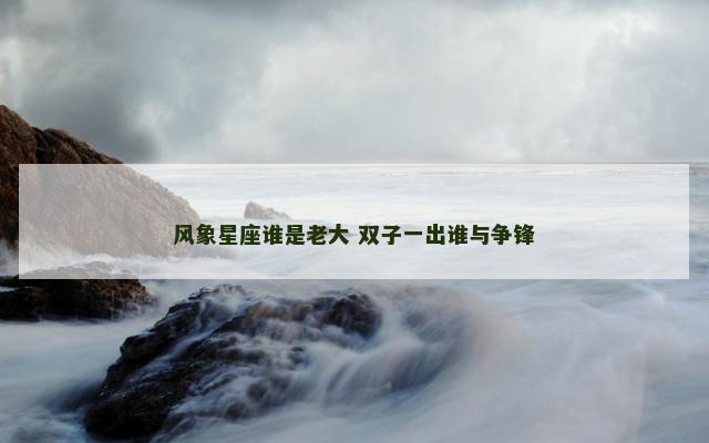 风象星座谁是老大 双子一出谁与争锋