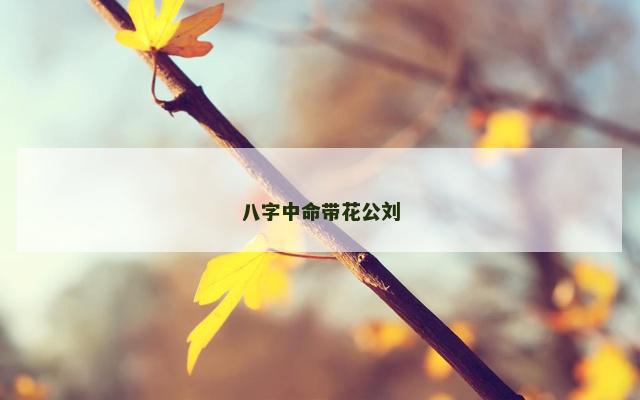 八字中命带花公刘