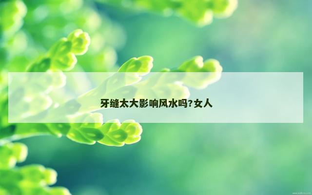 牙缝太大影响风水吗?女人