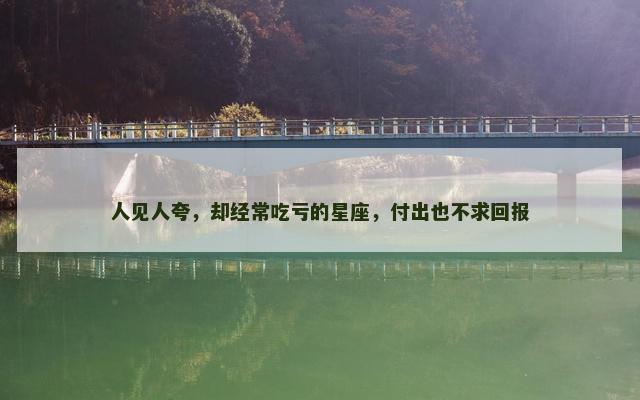 人见人夸，却经常吃亏的星座，付出也不求回报