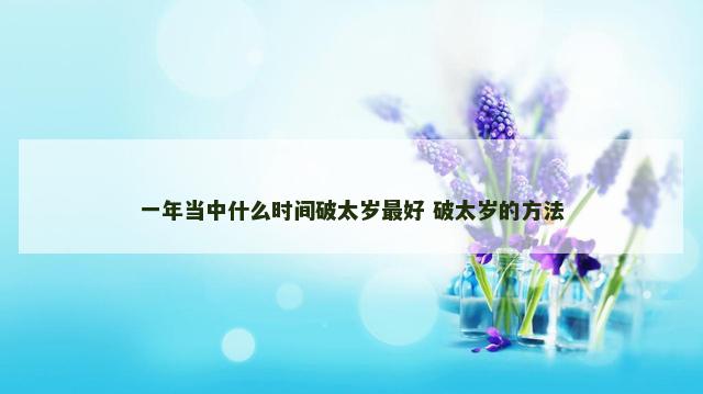 一年当中什么时间破太岁最好 破太岁的方法
