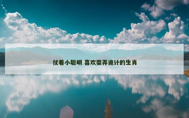 仗着小聪明 喜欢耍弄诡计的生肖