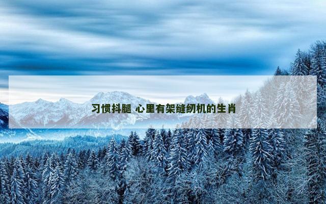 习惯抖腿 心里有架缝纫机的生肖
