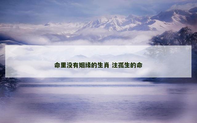 命里没有姻缘的生肖 注孤生的命