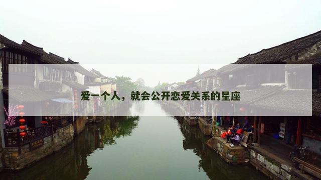 爱一个人，就会公开恋爱关系的星座
