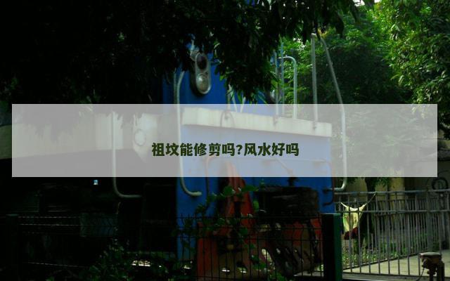 祖坟能修剪吗?风水好吗