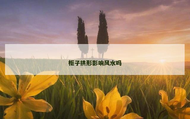 柜子拱形影响风水吗
