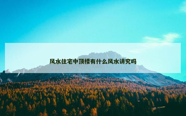 风水住宅中顶楼有什么风水讲究吗