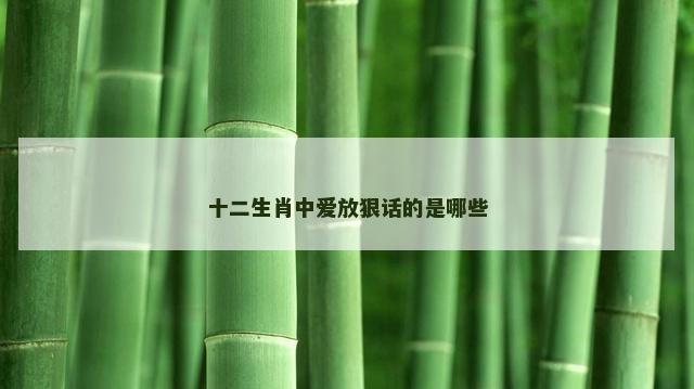 十二生肖中爱放狠话的是哪些