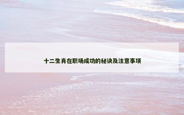 十二生肖在职场成功的秘诀及注意事项