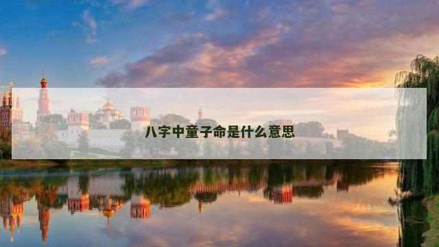八字中童子命是什么意思