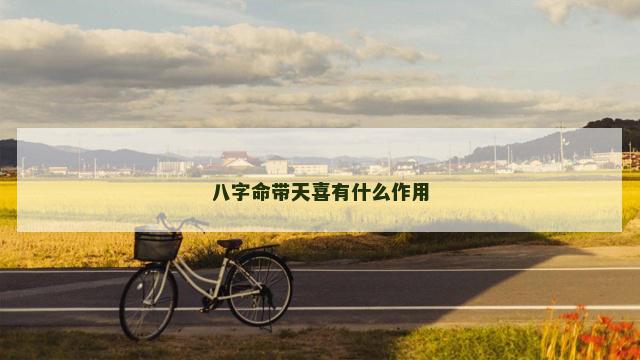 八字命带天喜有什么作用