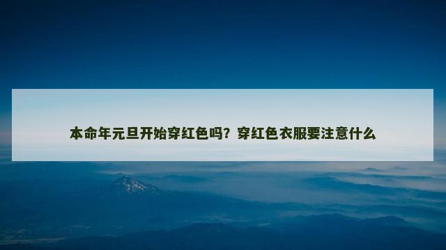 本命年元旦开始穿红色吗？穿红色衣服要注意什么