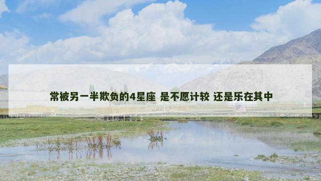 常被另一半欺负的4星座 是不愿计较 还是乐在其中