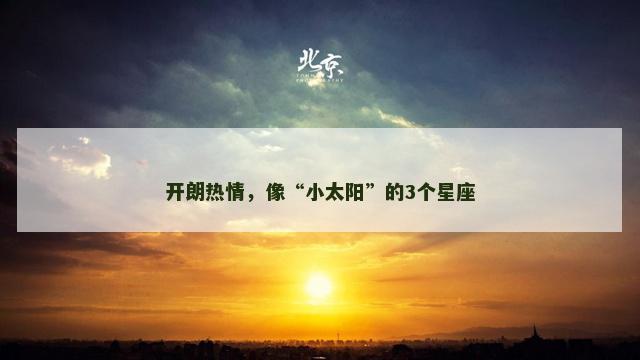 开朗热情，像“小太阳”的3个星座