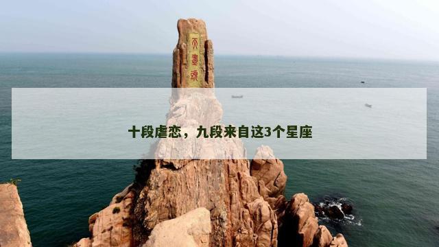 十段虐恋，九段来自这3个星座