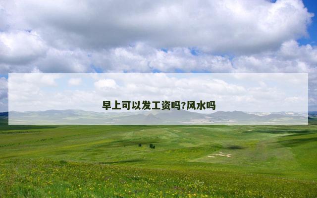 早上可以发工资吗?风水吗