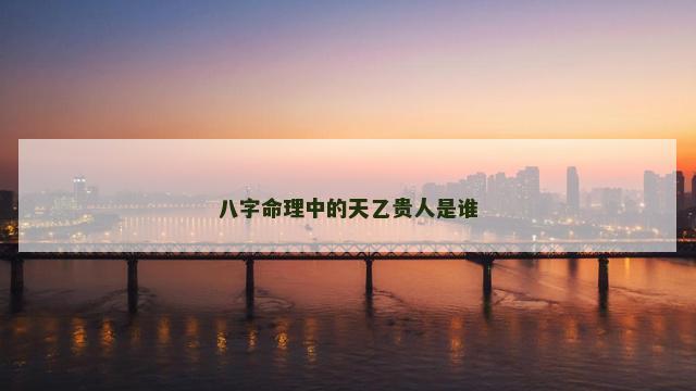 八字命理中的天乙贵人是谁