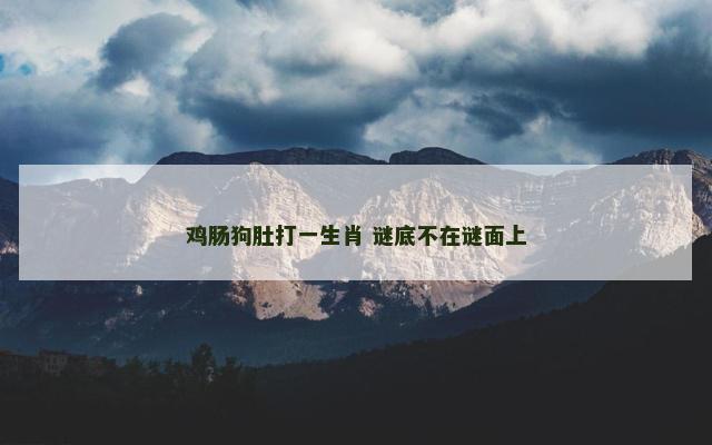 鸡肠狗肚打一生肖 谜底不在谜面上