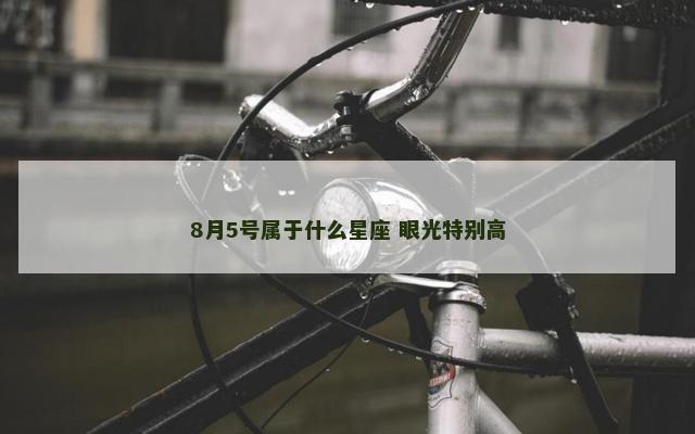 8月5号属于什么星座 眼光特别高