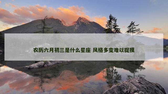 农历六月初三是什么星座 风格多变难以捉摸