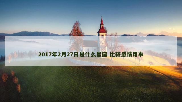 2017年2月27日是什么星座 比较感情用事