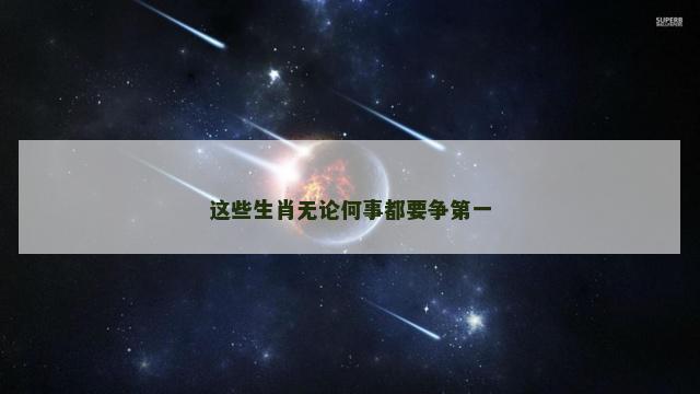 这些生肖无论何事都要争第一