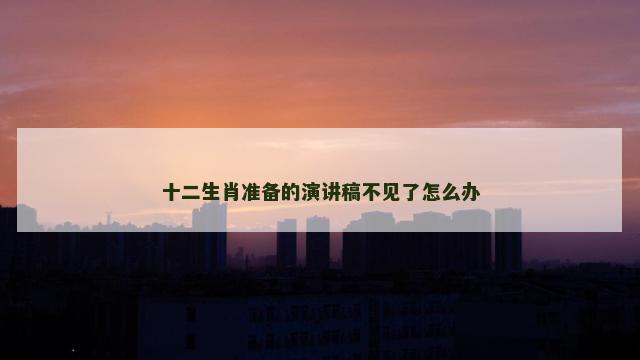 十二生肖准备的演讲稿不见了怎么办