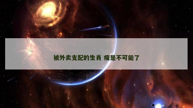 被外卖支配的生肖 瘦是不可能了