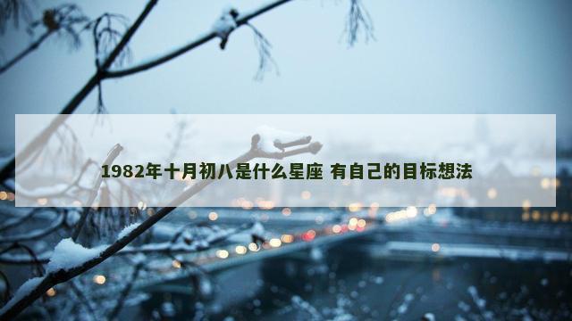 1982年十月初八是什么星座 有自己的目标想法