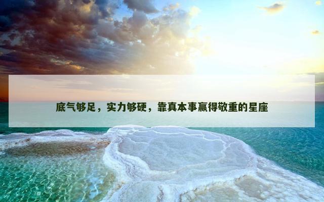 底气够足，实力够硬，靠真本事赢得敬重的星座