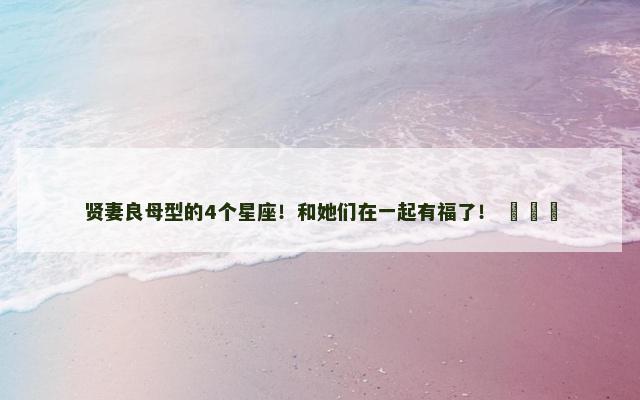 贤妻良母型的4个星座！和她们在一起有福了！ ​​​