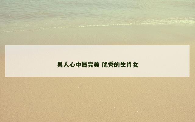男人心中最完美 优秀的生肖女