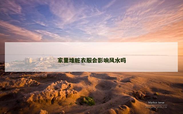 家里堆脏衣服会影响风水吗