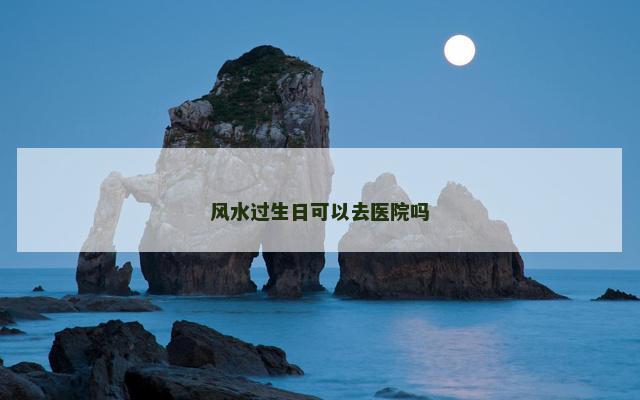 风水过生日可以去医院吗