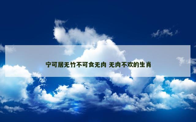 宁可居无竹不可食无肉 无肉不欢的生肖