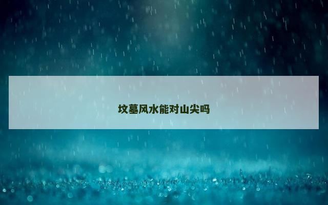 坟墓风水能对山尖吗