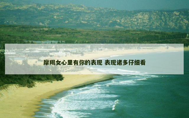 摩羯女心里有你的表现 表现诸多仔细看