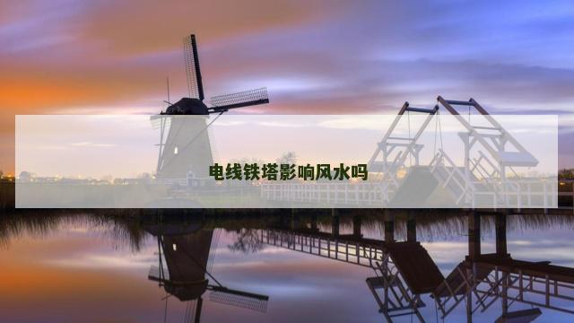 电线铁塔影响风水吗