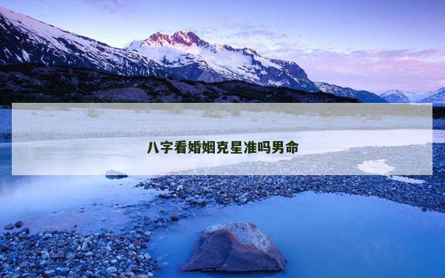 八字看婚姻克星准吗男命