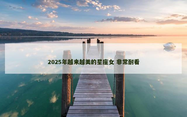 2025年越来越美的星座女 非常耐看