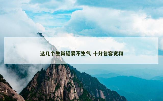这几个生肖轻易不生气 十分包容宽和