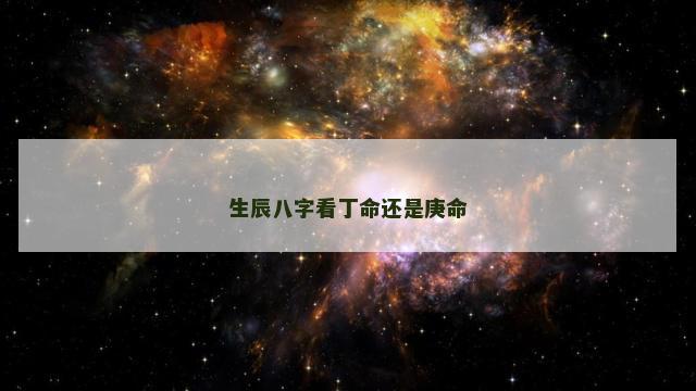 生辰八字看丁命还是庚命