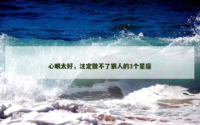 心眼太好，注定做不了狠人的3个星座