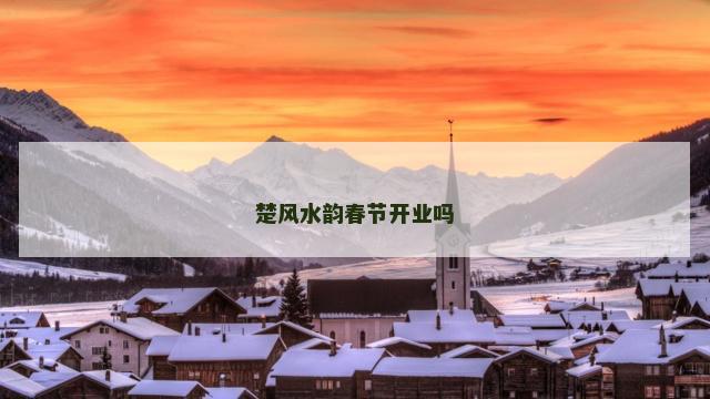 楚风水韵春节开业吗