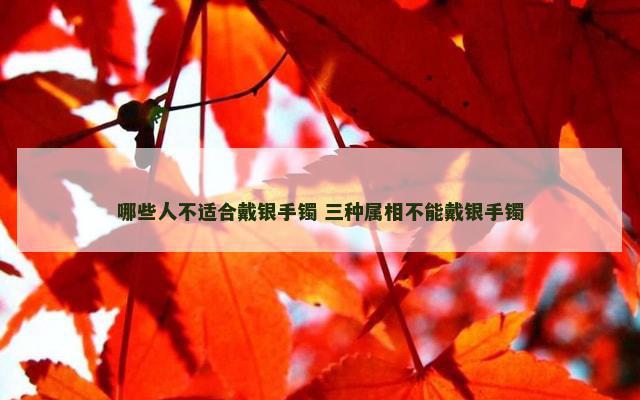 哪些人不适合戴银手镯 三种属相不能戴银手镯