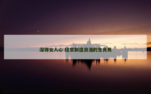 深得女人心 经常制造浪漫的生肖男