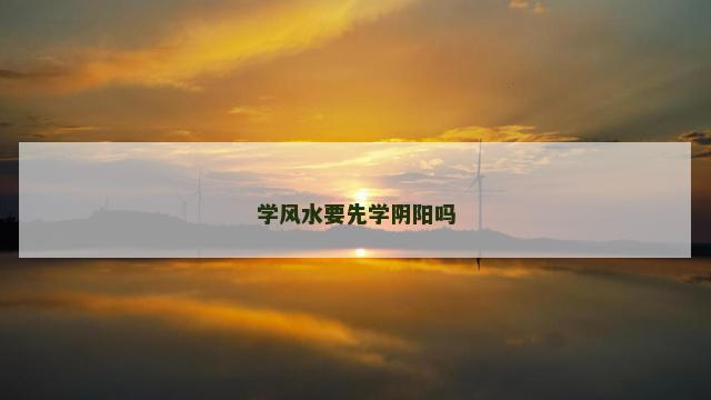 学风水要先学阴阳吗
